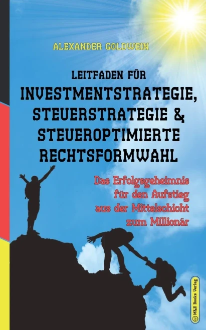 Leitfaden Fã¼R Investmentstrategie, Steuerstrategie & Steueroptimierte Rechtsformwahl: Das Erfolgsgeheimnis Fã¼R Den Aufstieg Aus Der Mittelschicht Zum Millionã¤R (German Edition)