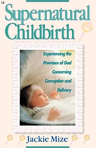 Supernatural Childbirth: Experiencing The Promises Of God Concerning Conception And Delivery