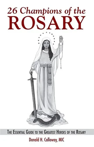 26 Champions Of The Rosary: The Essential Guide To The Greatest Heroes Of The Rosary
