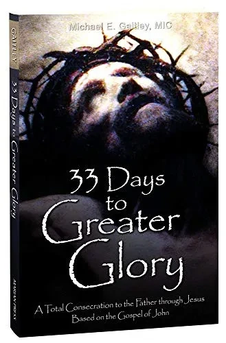 33 Days To Greater Glory: A Total Consecration To The Father Through Jesus Based On The Gospel Of John