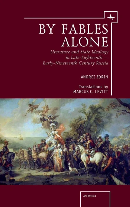 By Fables Alone: Literature And State Ideology In Late-Eighteenth ?çô Early-Nineteenth-Century Russia (Ars Rossica)