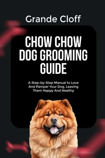Chow Chow Dog Grooming Guide: A Step-by-Step Manual to Love And Pamper Your Dog, Leaving Them Happy And Healthy
