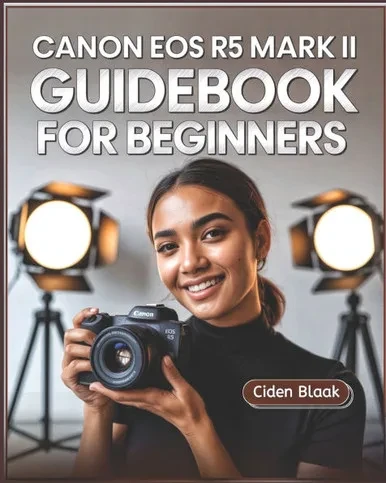Canon EOS R5 Mark II Guidebook for Beginners: Learn Step-by-Step Camera Setup, Autofocus Techniques, Video Recording Tools, and Expert Maintenance Tip