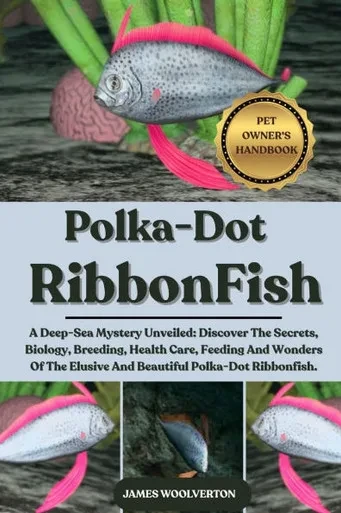 Polka-Dot Ribbonfish: A Deep-Sea Mystery Unveiled: Discover The Secrets, Biology, Breeding, Health Care, Feeding And Wonders Of The Elusive And Beauti