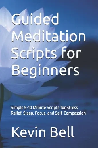 Guided Meditation Scripts for Beginners: Simple 5-10 Minute Scripts for Stress Relief, Sleep, Focus, and Self-Compassion
