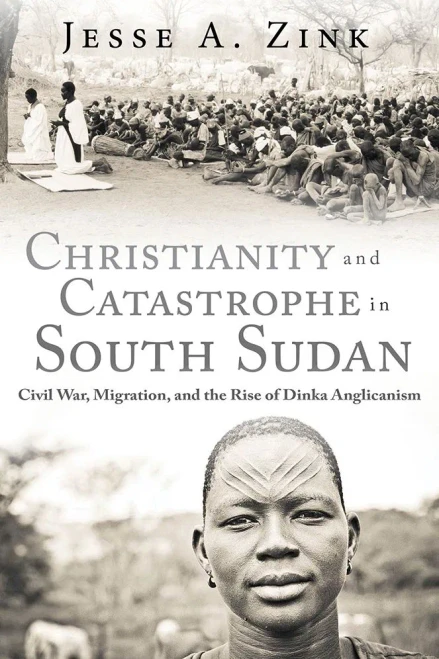 Christianity And Catastrophe In South Sudan: Civil War, Migration, And The Rise Of Dinka Anglicanism (Studies In World Christianity)