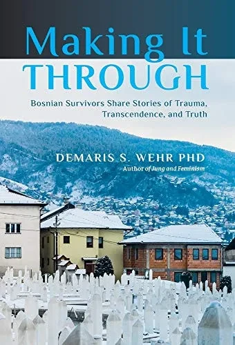 Making It Through: Bosnian Survivors Sharing Stories Of Trauma, Transcendence, And Truth - Hardcover