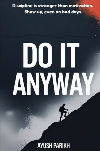 Do it Anyway !!: Discipline is stronger than motivation. Show up, even on bad days.