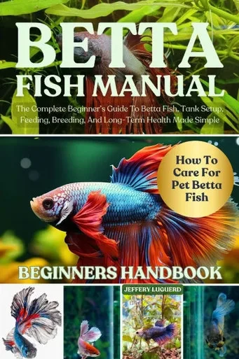Betta Fish Manual: The Complete Beginner's Guide To Betta Fish, Tank Setup, Feeding, Breeding, And Long-Term Health Made Simple