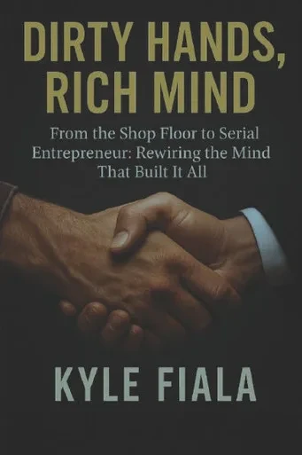 Dirty Hands, Rich Mind: From the Shop Floor to Serial Entrepreneur: Rewriting the Mind That Built It All