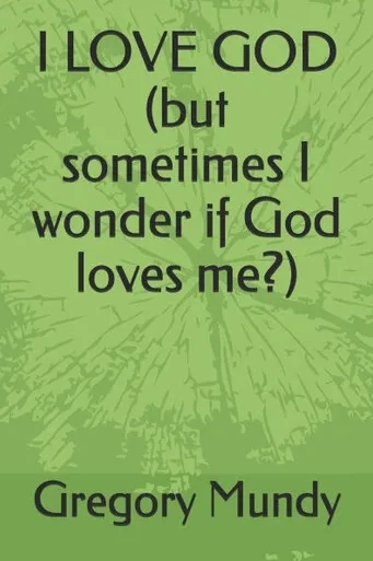 I LOVE GOD (but sometimes I wonder if God loves me?)