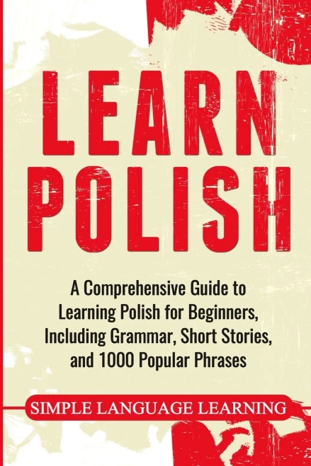 Learn Polish: A Comprehensive Guide To Learning Polish For Beginners, Including Grammar, Short Stories And 1000 Popular Phrases