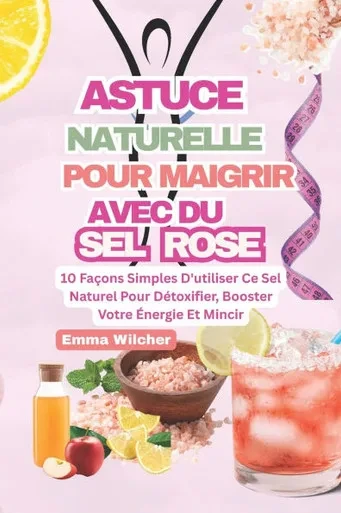 Astuce Naturelle Pour Maigrir Avec Du Sel Rose: 10 FaÃ§ons Simples D'utiliser Ce Sel Naturel Pour DÃ©toxifier, Booster Votre Ã‰nergie Et Mincir