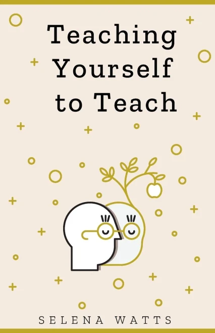 Teaching Yourself To Teach: A Comprehensive Guide To The Fundamental And Practical Information You Need To Succeed As A Teacher Today (Teaching Today)