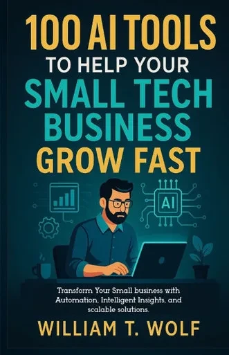 100 AI Tools to Help Your Small Tech Business Grow Fast: Transform Your Small Business with Automation, Intelligent Insights, and Scalable Solutions