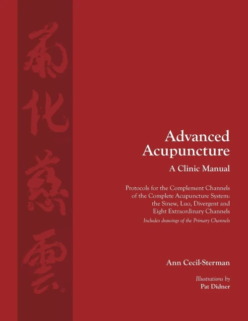 Advanced Acupuncture, A Clinic Manual: Protocols For The Complement Channels Of The Complete Acupuncture System: The Sinew, Luo, Divergent And Eight ... (1) (Classical Wellness Press Acupuncture)