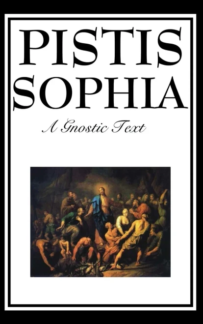 Pistis Sophia: The Gnostic Text Of Jesus, Mary, Mary Magdalene, Jesus, And His Disciples
