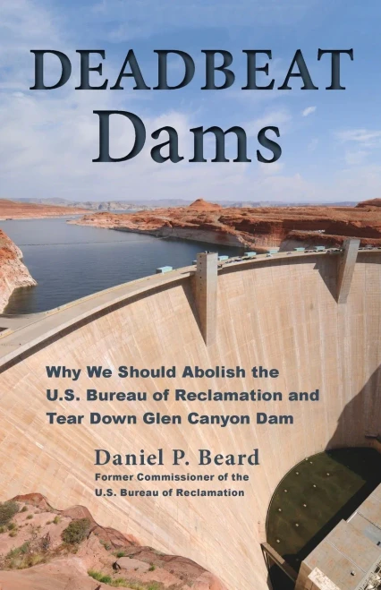Deadbeat Dams: Why We Should Abolish The U.S. Bureau Of Reclamation And Tear Down Glen Canyon Dam