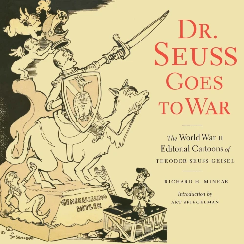Dr. Seuss Goes To War: The World War Ii Editorial Cartoons Of Theodor Seuss Geisel