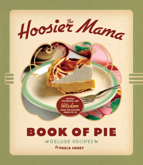 The Hoosier Mama Book Of Pie: Recipes, Techniques, And Wisdom From The Hoosier Mama Pie Company