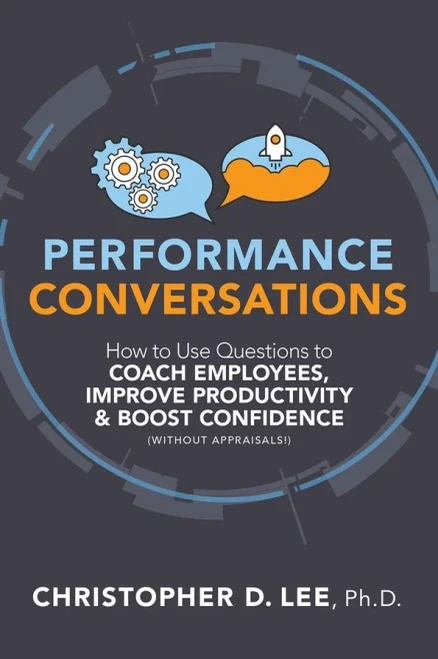 Performance Conversations: How To Use Questions To Coach Employees, Improve Productivity, And Boost Confidence (Without Appraisals!)