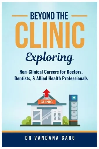 Beyond the Clinic: Exploring Non-Clinical Careers for Doctors, Dentists and Allied Health Professionals: Exploring Non-Clinical Careers for Doctors, D