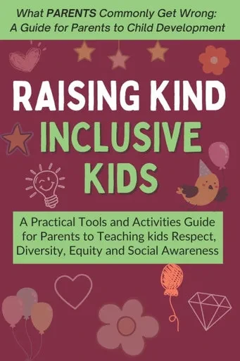 Raising Kind, Inclusive Kids: A Practical Tools and Activities Guide for Parents to Teaching kids Respect, Diversity, Equity and Social Awareness - Ag