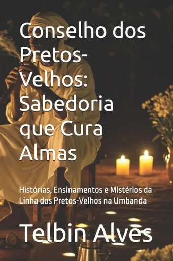 Conselho dos Pretos-Velhos: Sabedoria que Cura Almas: Histórias, Ensinamentos e Mistérios da Linha dos Pretos-Velhos na Umbanda