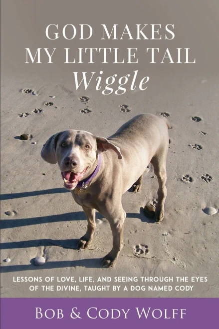 God Makes My Little Tail Wiggle: Lessons Of Love, Life, And Seeing Through The Eyes Of The Divine, Taught By A Dog Named Cody