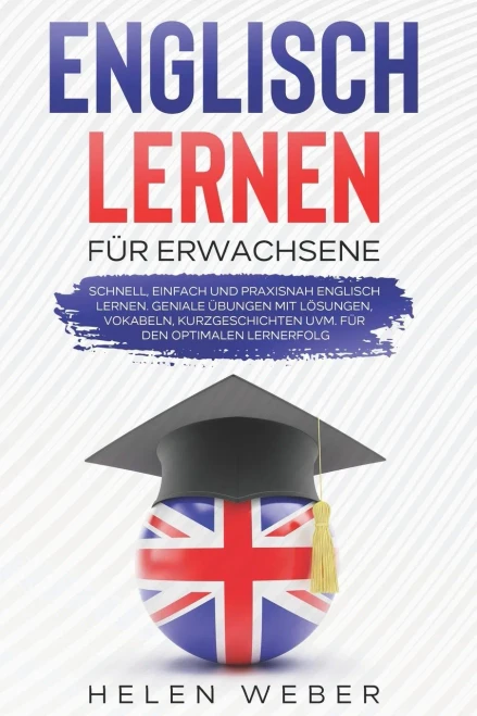 Englisch Lernen F??R Erwachsene: Schnell, Einfach Und Praxisnah Englisch Lernen Geniale ?£Bungen Mit L??Sungen, Vokabeln, Kurzgeschichten Uvm. F??R Den Optimalen Lernerfolg (German Edition)