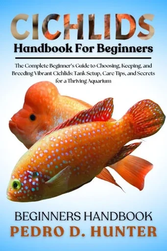 Cichlids Handbook for Beginners: The Complete Beginner's Guide to Choosing, Keeping, and Breeding Vibrant Cichlids: Tank Setup, Care Tips, and Secrets