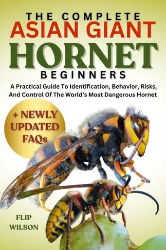 The Complete Asian Giant Hornet for Beginners: A Practical Guide To Identification, Behavior, Risks, And Control Of The World's Most Dangerous Hornet