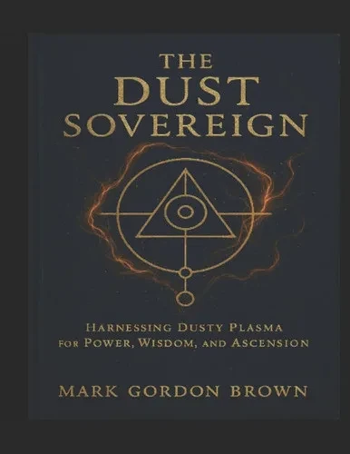 The Dust Sovereign: Harnessing Dusty Plasma for Power, Wisdom, and Ascension