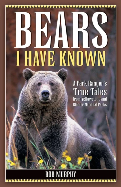 Bears I Have Known: A Park Ranger'S True Tales From Yellowstone & Glacier National Parks