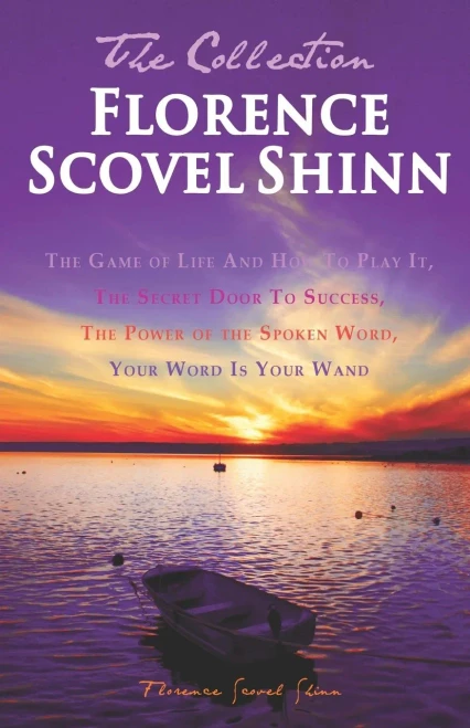 Florence Scovel Shinn - The Collection: The Game Of Life And How To Play It, The Secret Door To Success, The Power Of The Spoken Word, Your Word Is Your Wand