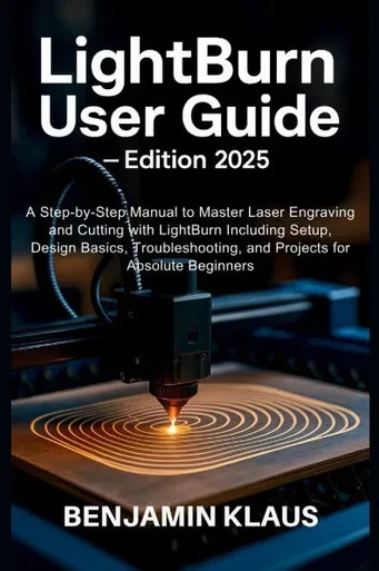 LightBurn User Guide - Edition 2025: A Step-by-Step Manual to Master Laser Engraving and Cutting with LightBurn Including Setup, Design Basics, Troubl