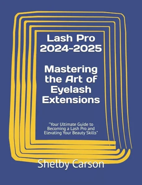 Lash Pro 2024-2025: Mastering the Art of Eyelash Extensions: ""Your Ultimate Guide to Becoming a Lash Pro and Elevating Your Beauty Skills""