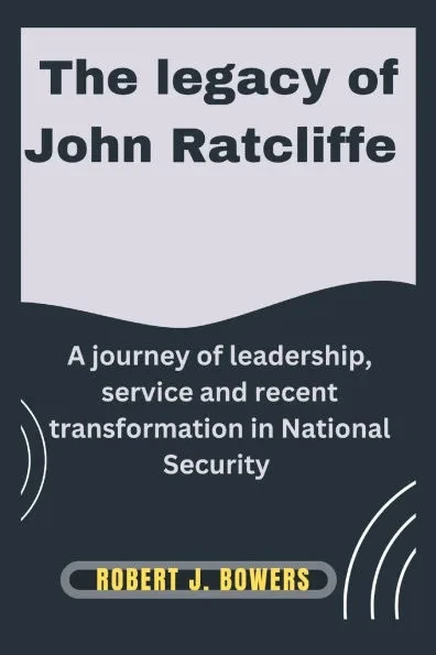 The legacy of John Ratcliffe: A Journey of Leadership, Service, and Recent Transformations in National Security