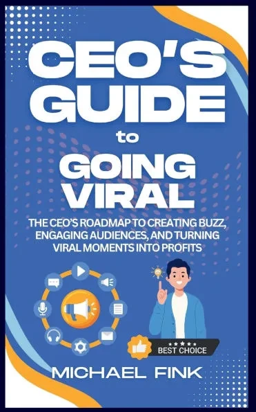 CEO's Guide to Going Viral: The CEO's Roadmap to Creating Buzz, Engaging Audiences, and Turning Viral Moments into Profits