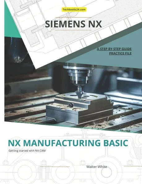 Nx Manufacturing Basic: Foundations of CNC Programming and Toolpath Generation in Siemens NX