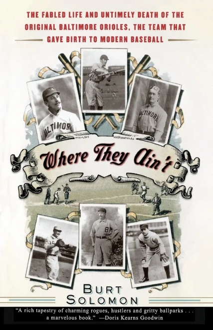 Where They Ain'T: The Fabled Life And Untimely Death Of The Original Baltimore Orioles, The Team That Gave Birth To Modern Baseball