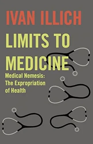 Limits To Medicine: Medical Nemesis, The Expropriation Of Health