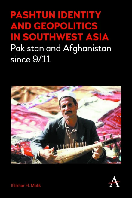 Pashtun Identity and Geopolitics in Southwest Asia: Pakistan and Afghanistan Since 9/11 (Anthem Middle East Studies)