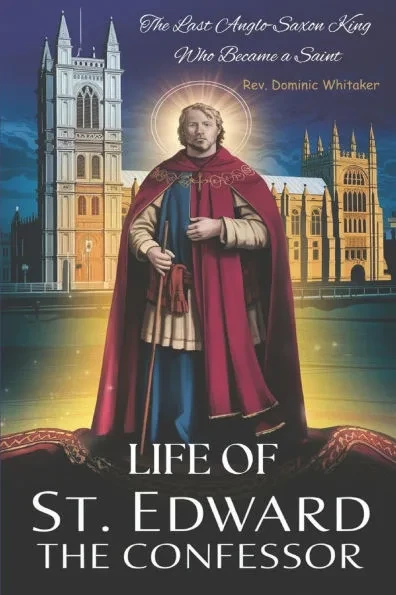Life of St. Edward the Confessor: The Last Anglo-Saxon King Who Became a Saint
