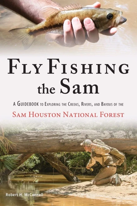 Fly Fishing The Sam: A Guidebook To Exploring The Creeks, Rivers, And Bayous Of The Sam Houston National Forest - Paperback