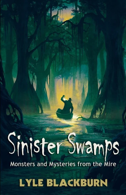 Sinister Swamps: Monsters And Mysteries From The Mire