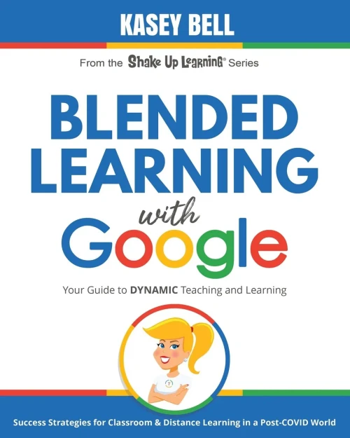 Blended Learning With Google: Your Guide To Dynamic Teaching And Learning (Shake Up Learning)