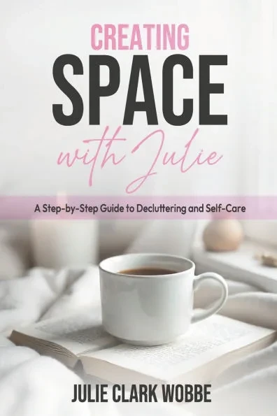 Creating Space with Julie: A Step-by-Step Guide to Decluttering and Self-Care