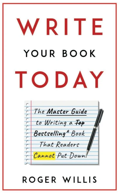 Write Your Book Today: The Master Guide To Writing A Bestselling Book That Readers Cannot Put Down