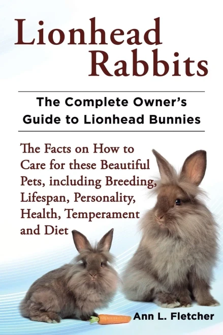 Lionhead Rabbits The Complete Owner'S Guide To Lionhead Bunnies The Facts On How To Care For These Beautiful Pets, Including Breeding, Lifespan, Personality, Health, Temperament And Diet